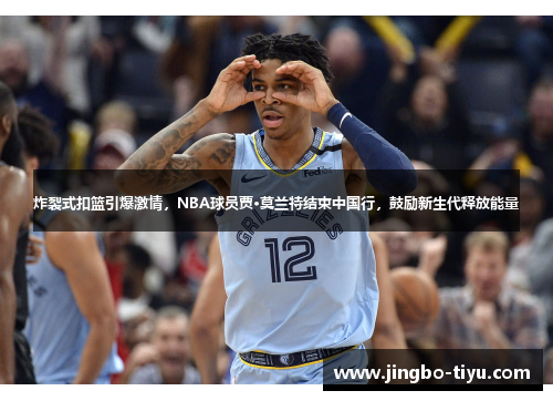 炸裂式扣篮引爆激情，NBA球员贾·莫兰特结束中国行，鼓励新生代释放能量