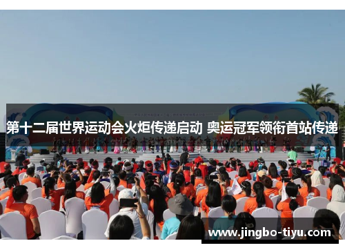 第十二届世界运动会火炬传递启动 奥运冠军领衔首站传递